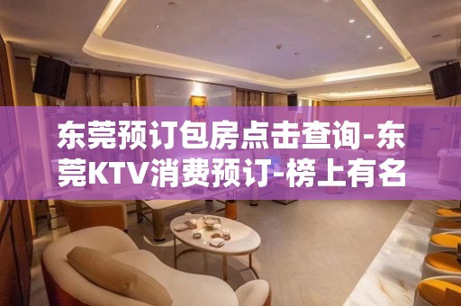 东莞预订包房点击查询-东莞KTV消费预订-榜上有名