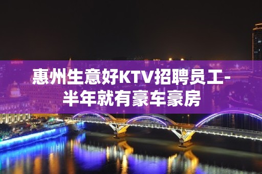 惠州生意好KTV招聘员工-半年就有豪车豪房