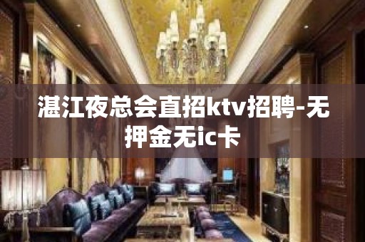 湛江夜总会直招ktv招聘-无押金无ic卡