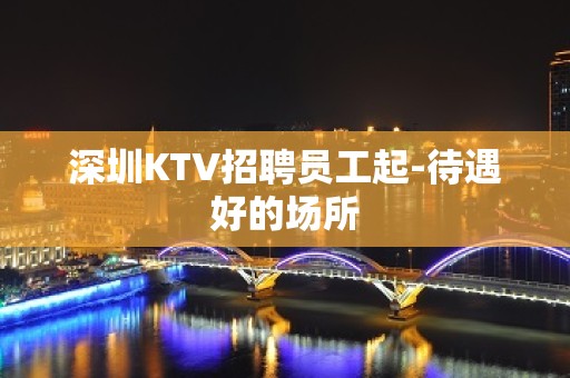 深圳KTV招聘员工起-待遇好的场所