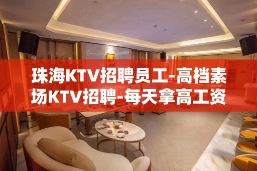 珠海KTV招聘员工-高档素场KTV招聘-每天拿高工资