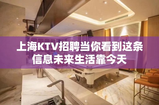 上海KTV招聘当你看到这条信息未来生活靠今天