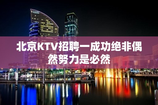 北京KTV招聘一成功绝非偶然努力是必然