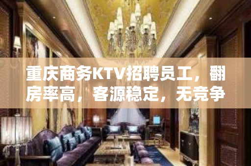 重庆商务KTV招聘员工，翻房率高，客源稳定，无竞争