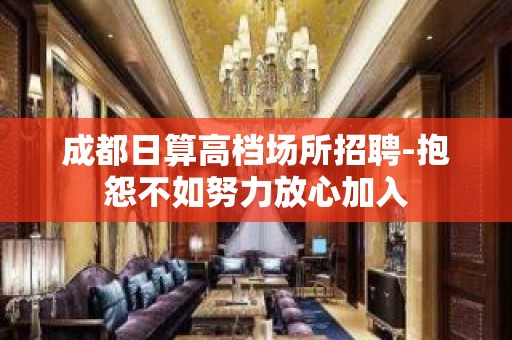 成都日算高档场所招聘-抱怨不如努力放心加入