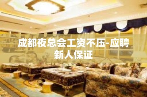 成都夜总会工资不压-应聘新人保证