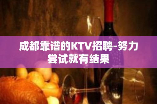 成都靠谱的KTV招聘-努力尝试就有结果