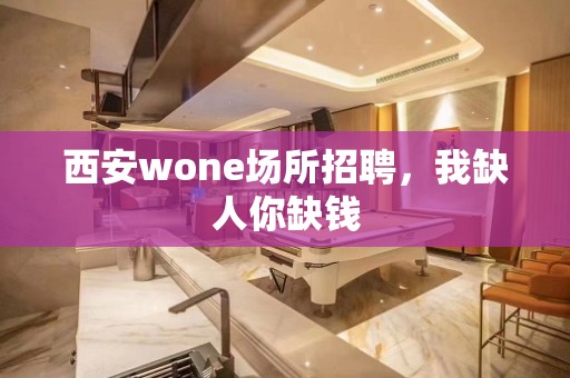 西安wone场所招聘，我缺人你缺钱