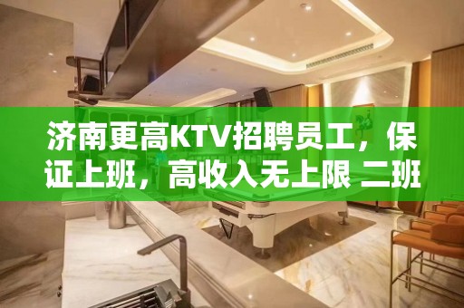 济南更高KTV招聘员工，保证上班，高收入无上限 二班多多