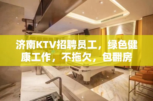 济南KTV招聘员工，绿色健康工作，不拖欠，包翻房