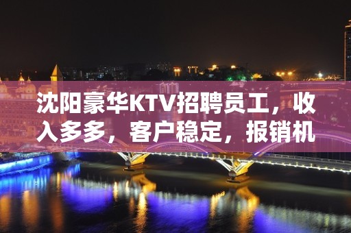 沈阳豪华KTV招聘员工，收入多多，客户稳定，报销机票车票