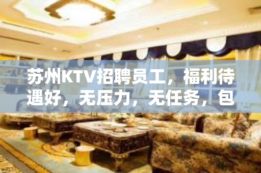 苏州KTV招聘员工，福利待遇好，无压力，无任务，包住宿