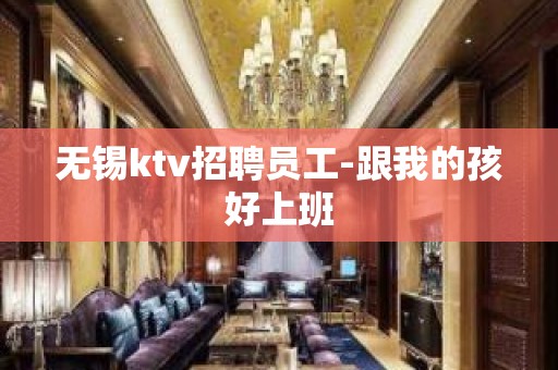 无锡ktv招聘员工-跟我的孩好上班