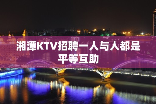 湘潭KTV招聘一人与人都是平等互助