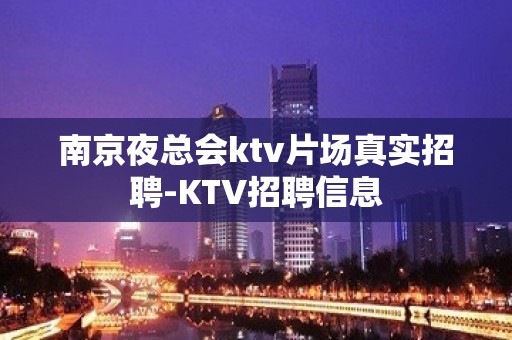 南京夜总会ktv片场真实招聘-KTV招聘信息