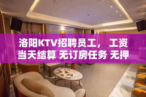 洛阳KTV招聘员工， 工资当天结算 无订房任务 无押金