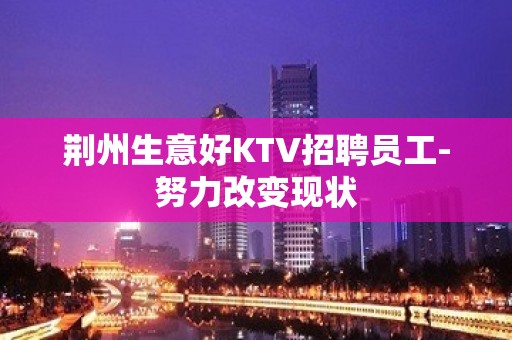 荆州生意好KTV招聘员工-努力改变现状