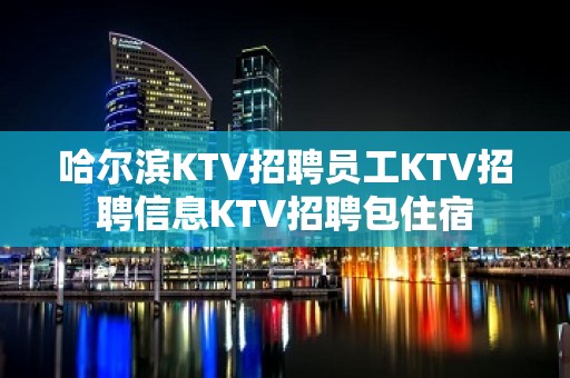 哈尔滨KTV招聘员工KTV招聘信息KTV招聘包住宿