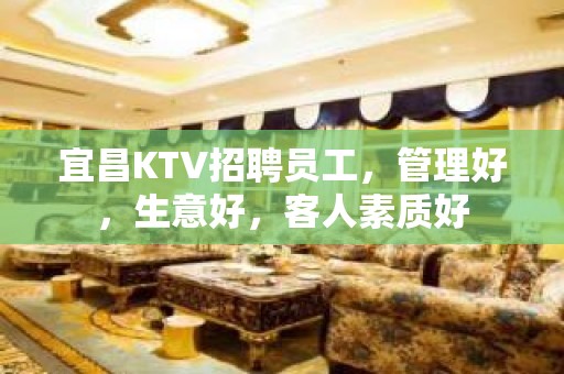 宜昌KTV招聘员工，管理好，生意好，客人素质好