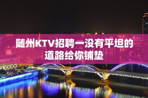 随州KTV招聘一没有平坦的道路给你铺垫