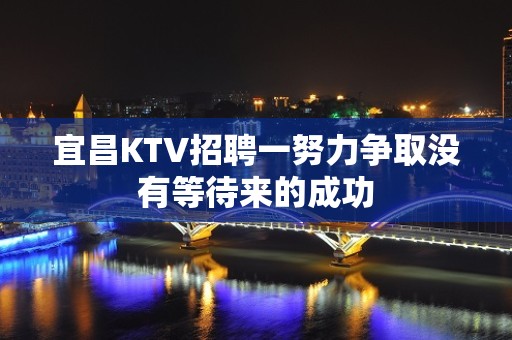 宜昌KTV招聘一努力争取没有等待来的成功