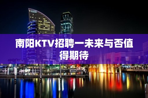 南阳KTV招聘一未来与否值得期待