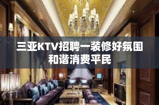 三亚KTV招聘一装修好氛围和谐消费平民