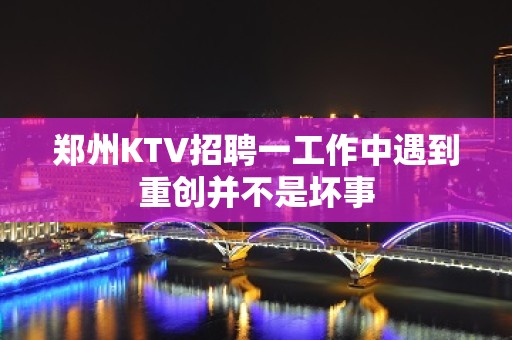 郑州KTV招聘一工作中遇到重创并不是坏事