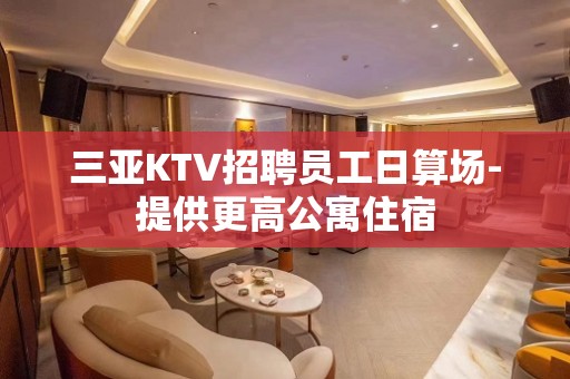 三亚KTV招聘员工日算场-提供更高公寓住宿