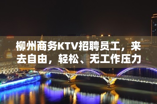 柳州商务KTV招聘员工，来去自由，轻松、无工作压力。