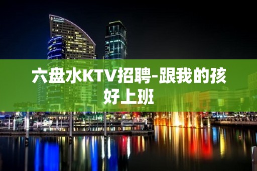 六盘水KTV招聘-跟我的孩好上班