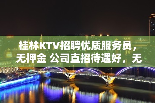 桂林KTV招聘优质服务员， 无押金 公司直招待遇好，无押金