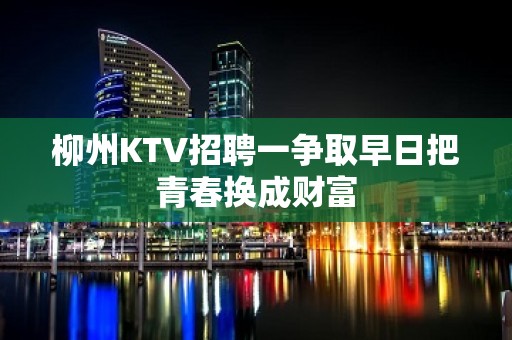 柳州KTV招聘一争取早日把青春换成财富