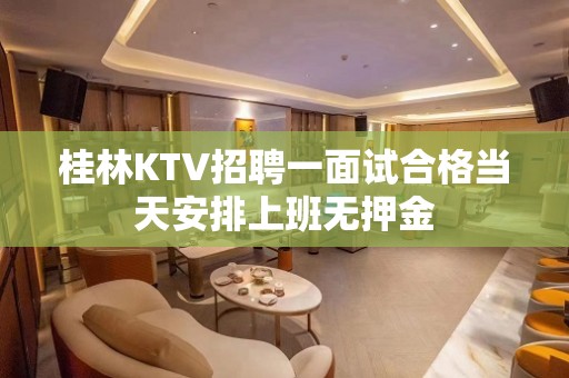 桂林KTV招聘一面试合格当天安排上班无押金