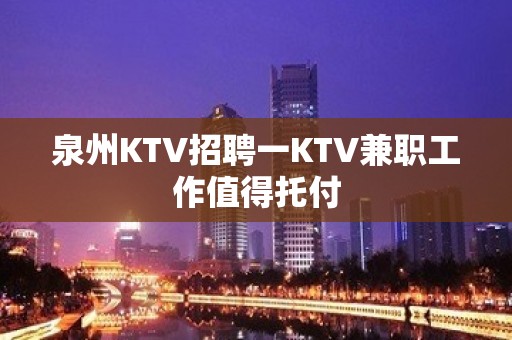 泉州KTV招聘一KTV兼职工作值得托付