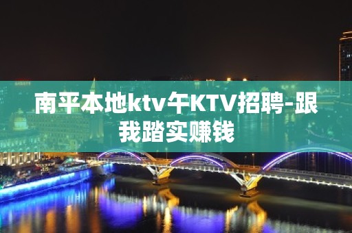 南平本地ktv午KTV招聘-跟我踏实赚钱