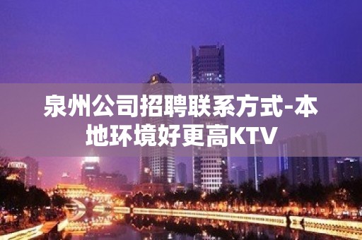 泉州公司招聘联系方式-本地环境好更高KTV