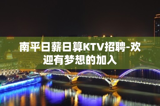 南平日薪日算KTV招聘-欢迎有梦想的加入