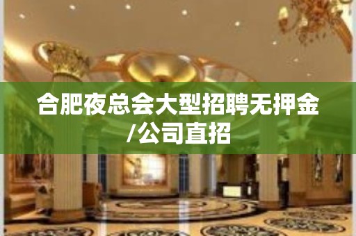 合肥夜总会大型招聘无押金/公司直招