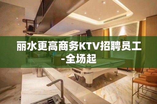 丽水更高商务KTV招聘员工-全场起