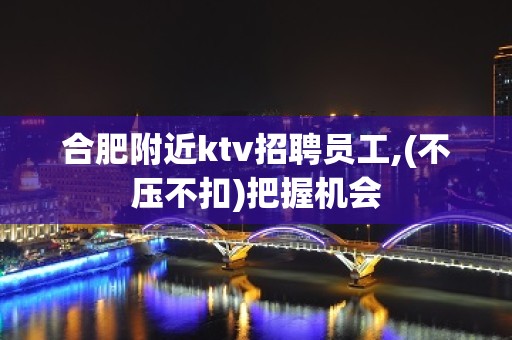 合肥附近ktv招聘员工,(不压不扣)把握机会