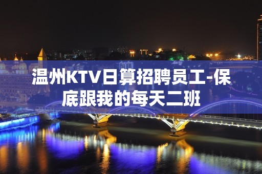 温州KTV日算招聘员工-保底跟我的每天二班