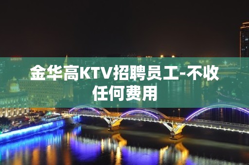 金华高KTV招聘员工-不收任何费用