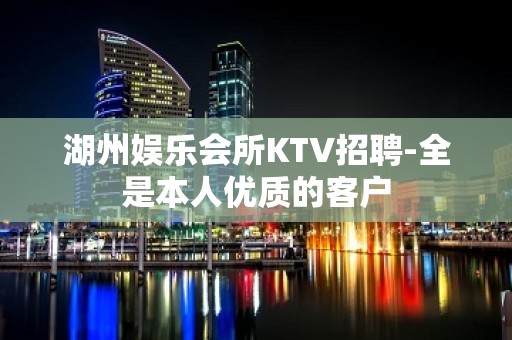 湖州娱乐会所KTV招聘-全是本人优质的客户