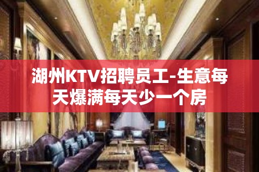 湖州KTV招聘员工-生意每天爆满每天少一个房