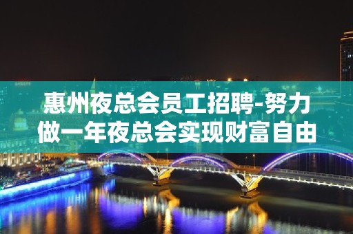 惠州夜总会员工招聘-努力做一年夜总会实现财富自由