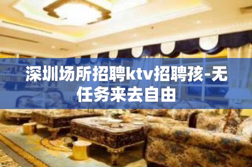 深圳场所招聘ktv招聘孩-无任务来去自由