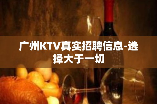 广州KTV真实招聘信息-选择大于一切