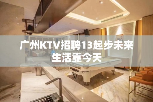 广州KTV招聘13起步未来生活靠今天