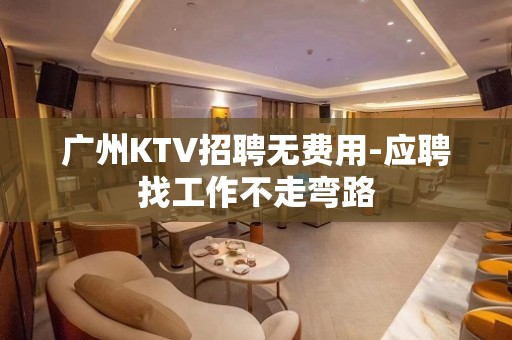 广州KTV招聘无费用-应聘找工作不走弯路